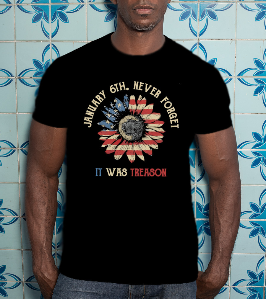 January 6th Never Forget It Was Treason Sunflower American Flag T-Shirt