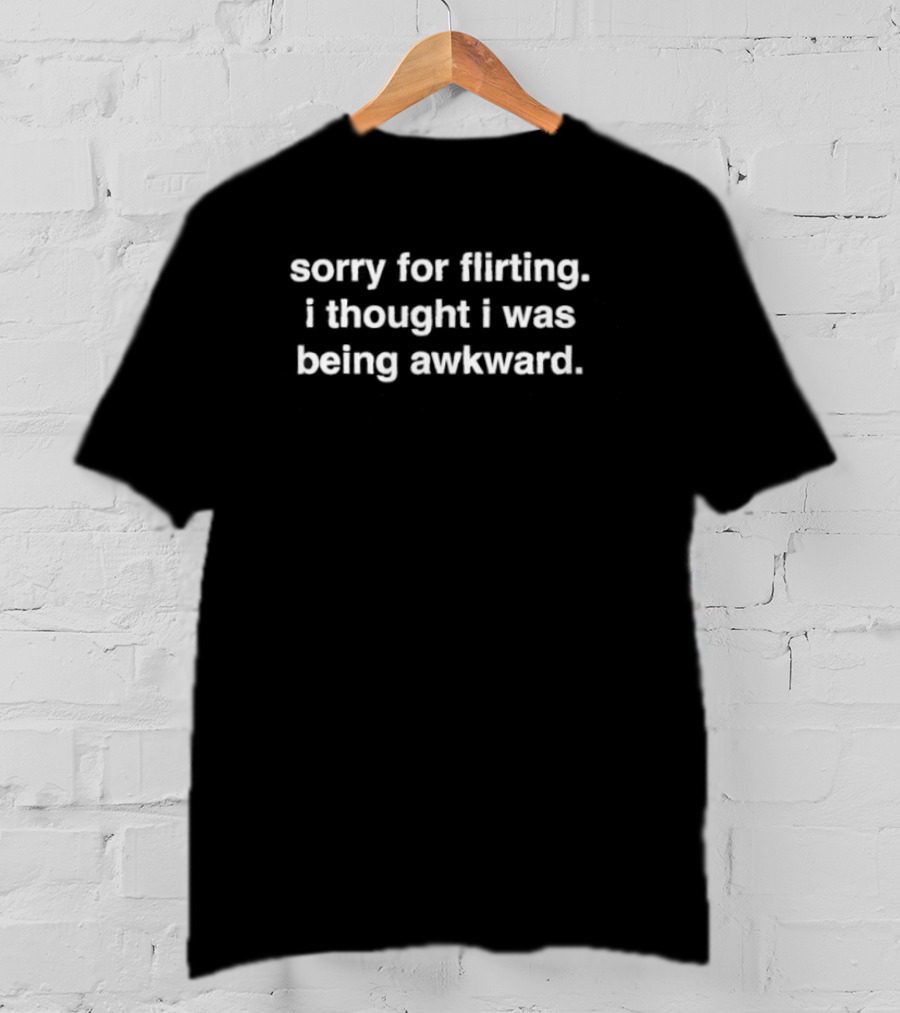 Sorry For Flirting I Thought I Was Being Awkward T-Shirt