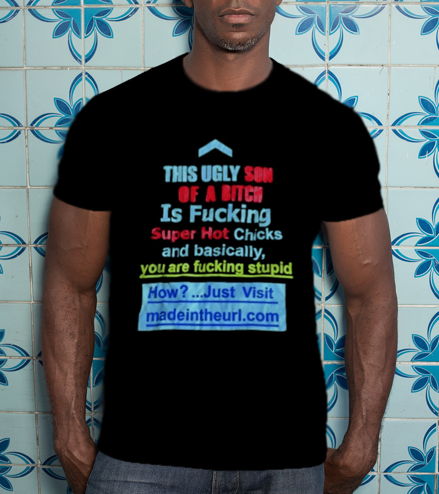 This Ugly Son Of A Bitch Is Fucking Super Hot Chicks And Basically You Are Fucking Stupid Madeintheurl.com T-Shirt