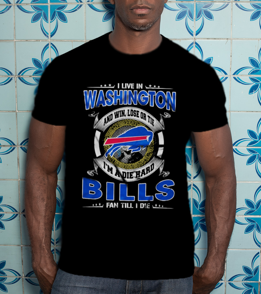 I Live In Washington And Win Lose Or Tie I'm A Die Hard Bills Fan Till I Die Buffalo Bills T-Shirt