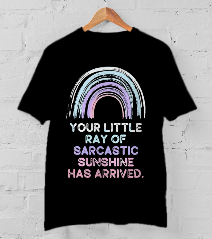 Your Little Ray Of Sarcastic Sunshine Has Arrived Rainbow T-Shirt