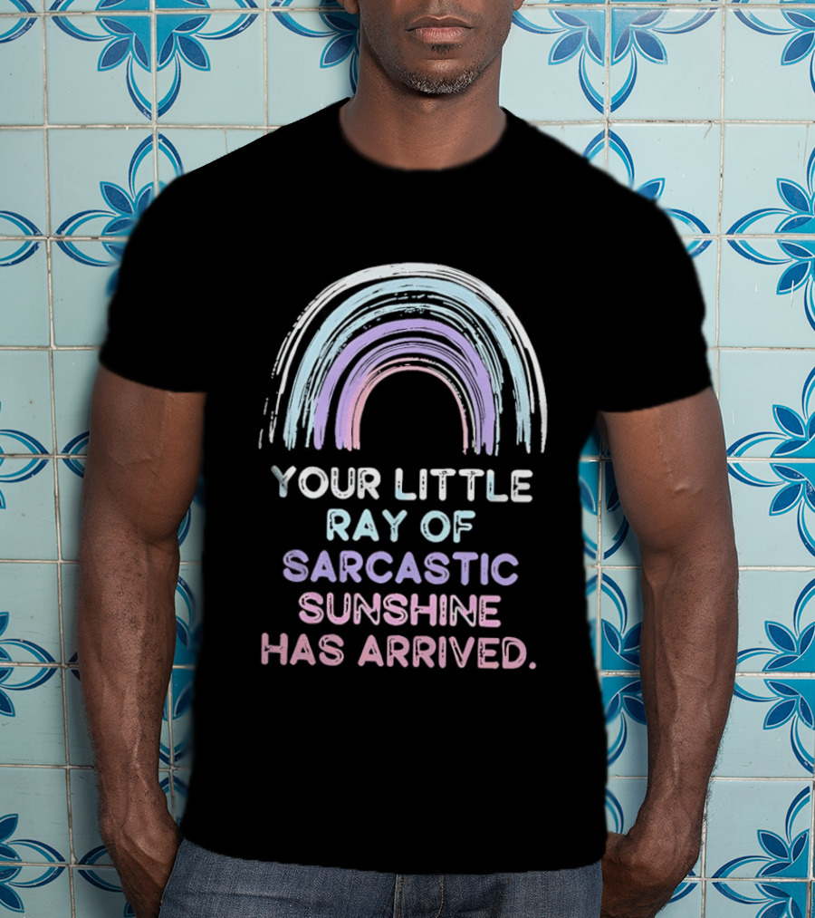 Your Little Ray Of Sarcastic Sunshine Has Arrived Rainbow T-Shirt