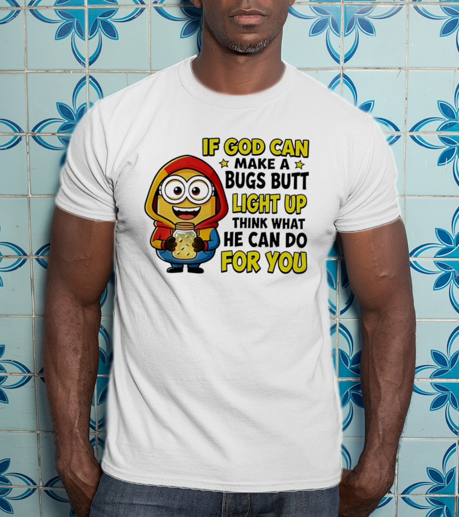 If God Can Make A Bugs Butt Light Up Think What He Can Do For You Minion T-Shirt