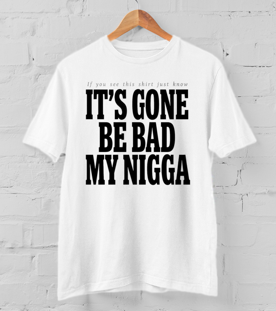 If You See This Just Know It's Gone Be Bad My Nigga T-Shirt