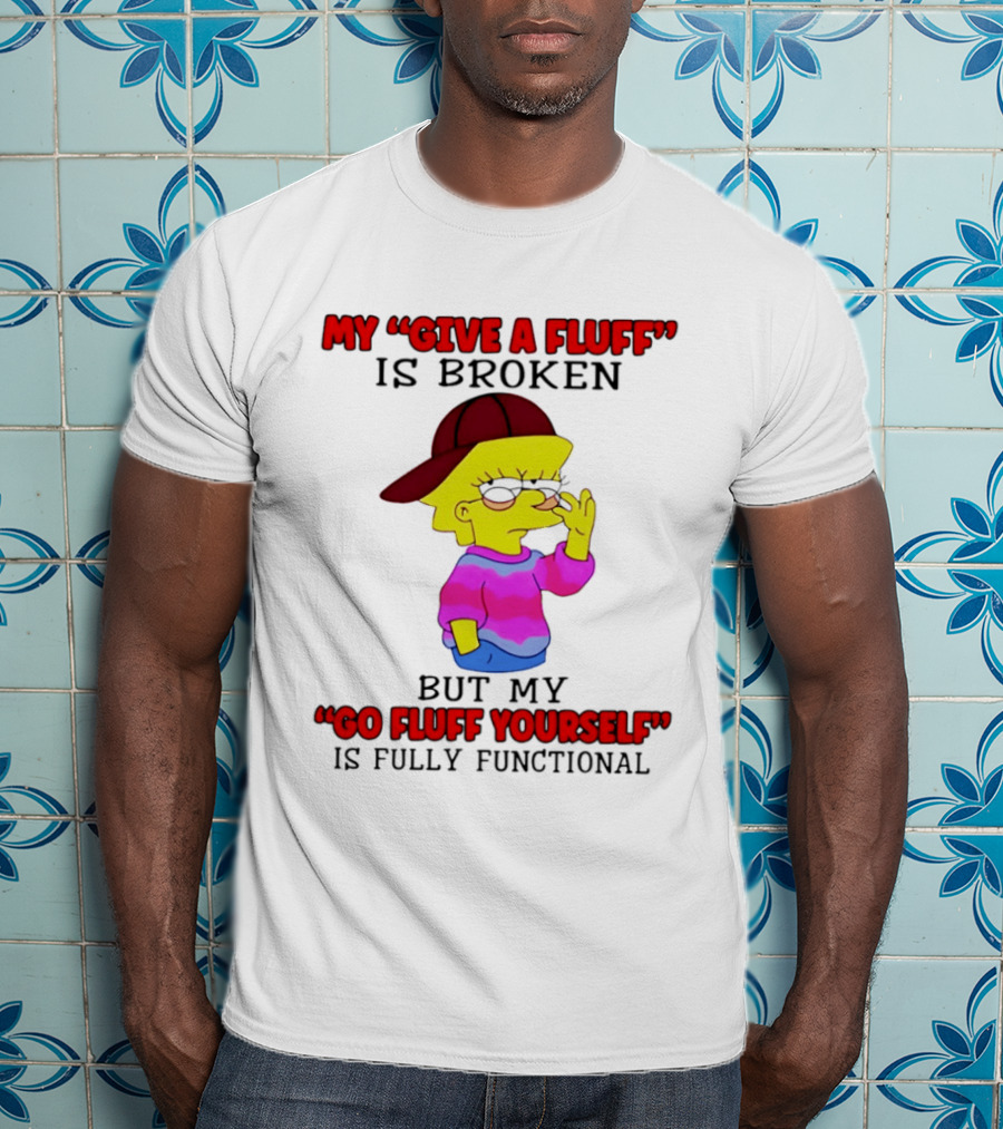 The Simpsons My Give A Fluff Is Broken But My Go Fluff Yourself Is Fully Functional T-Shirt