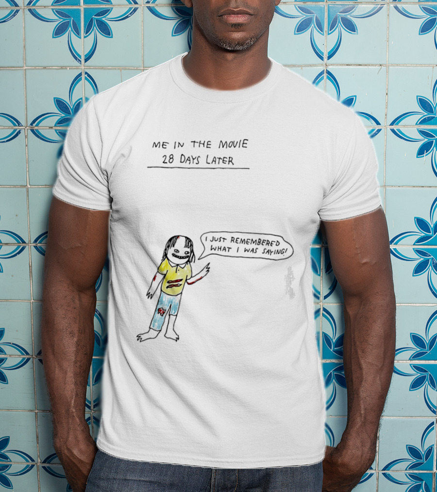 Me In The Movie 28 Days Later I Just Remembered What I Was Saying Zombie Humor T-Shirt