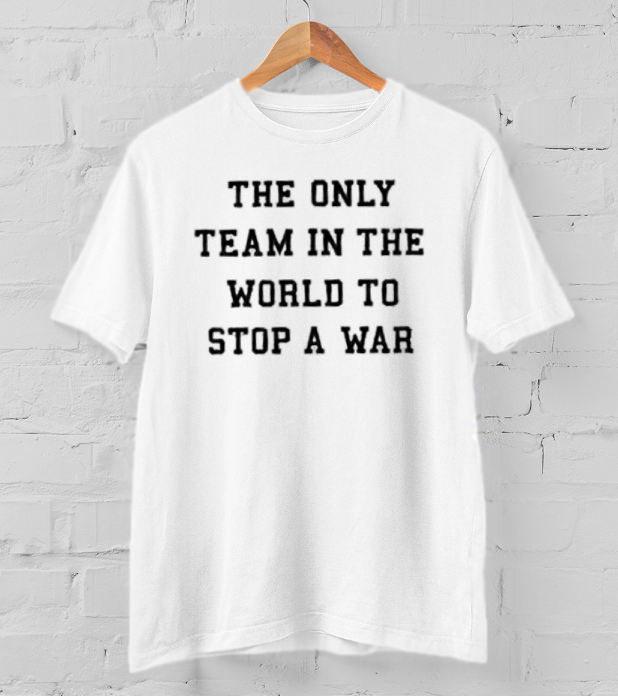 The Only Team In The World To Stop A War T-Shirt