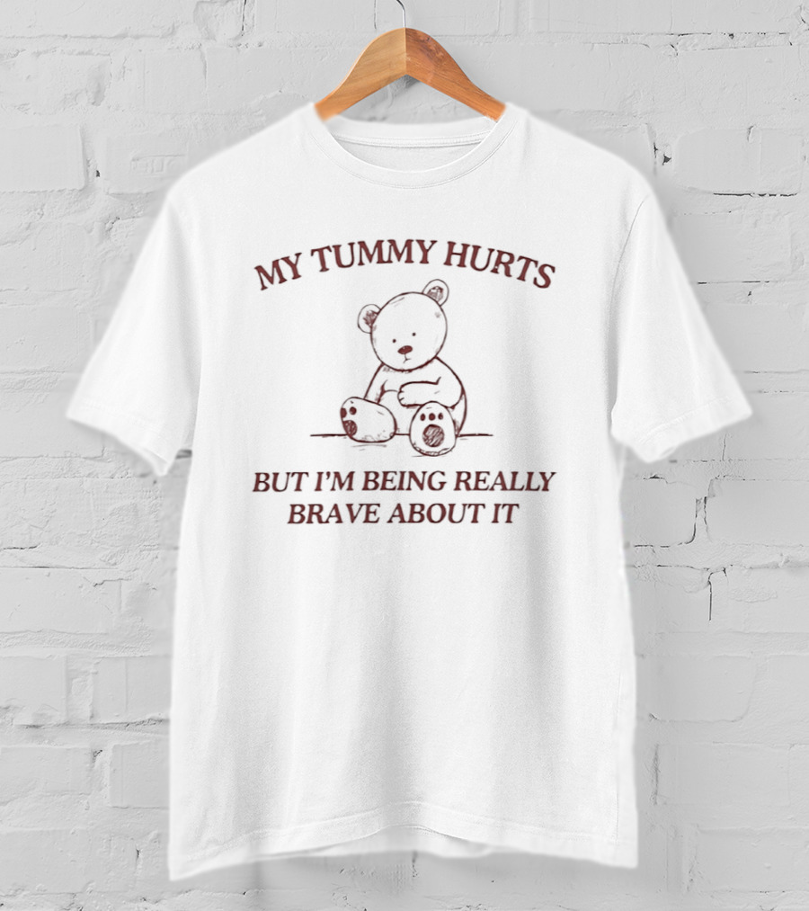 My Tummy Hurts Bear Illustration But I'm Being Really Brave About It T-Shirt