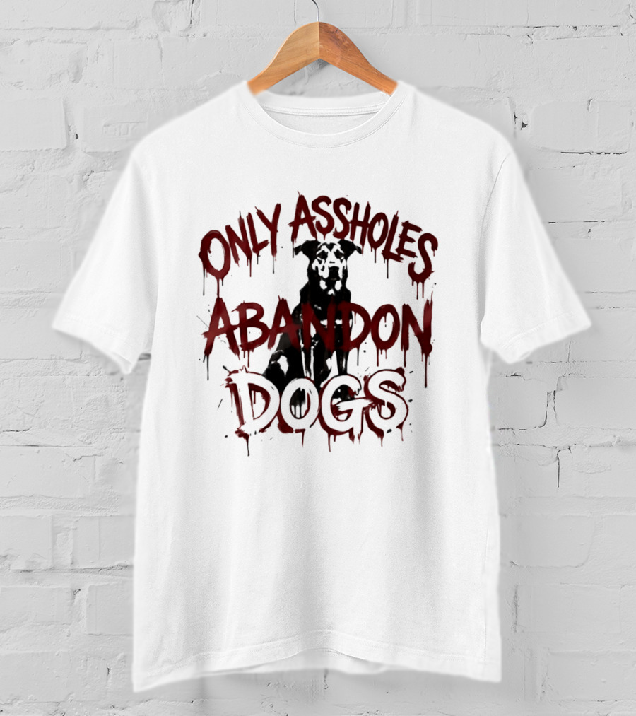 Only Assholes Abandon Dogs Animal Rescue Welfare T-Shirt