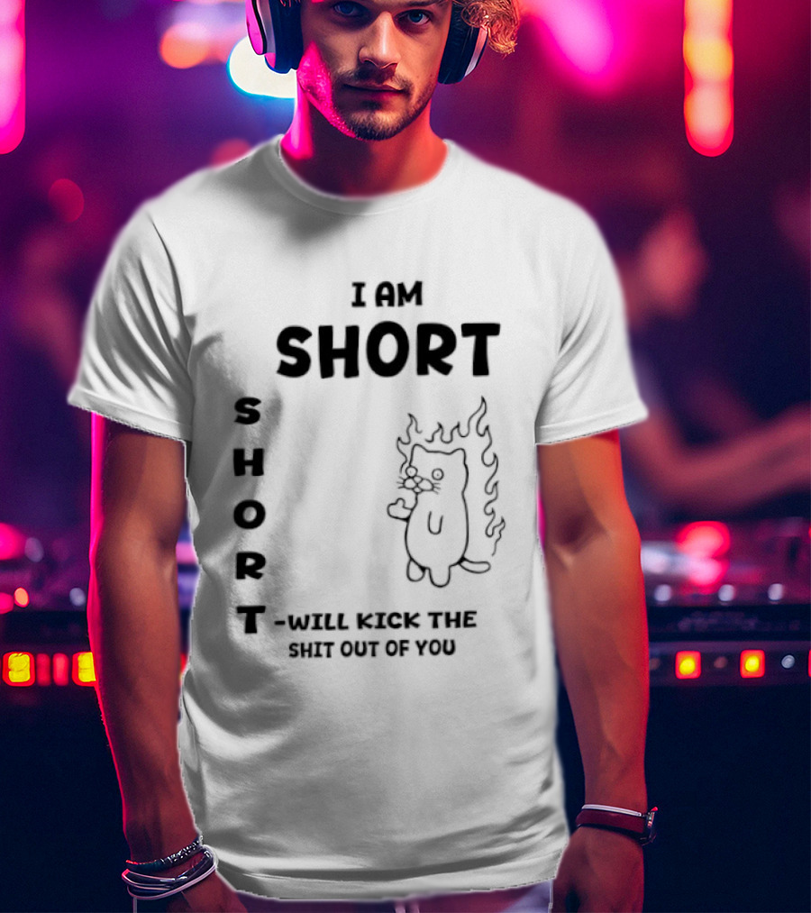 I Am Short Cat On Fire Will Kick The Shit Out Of You T-Shirt