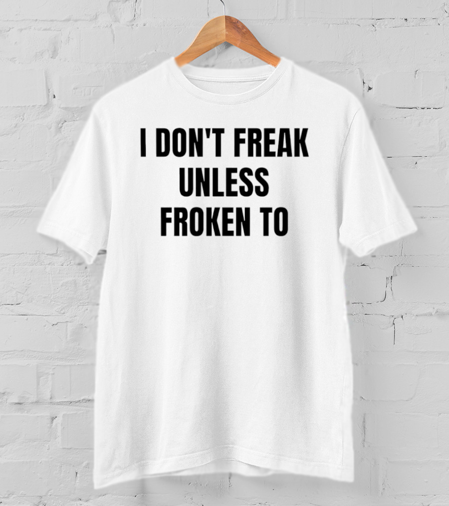 I Don't Freak Unless Froken To Sarcastic Humor T-Shirt