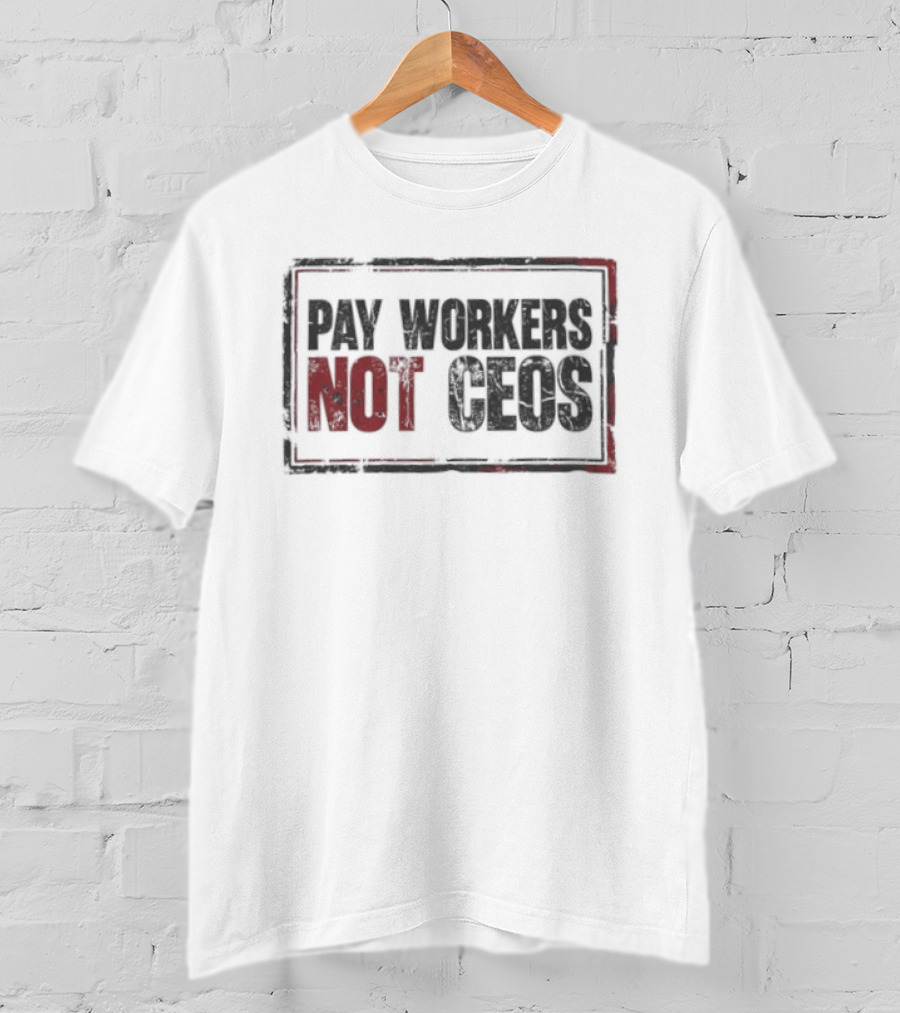 Pay Workers Not CEOs Bold Protest Message T-Shirt
