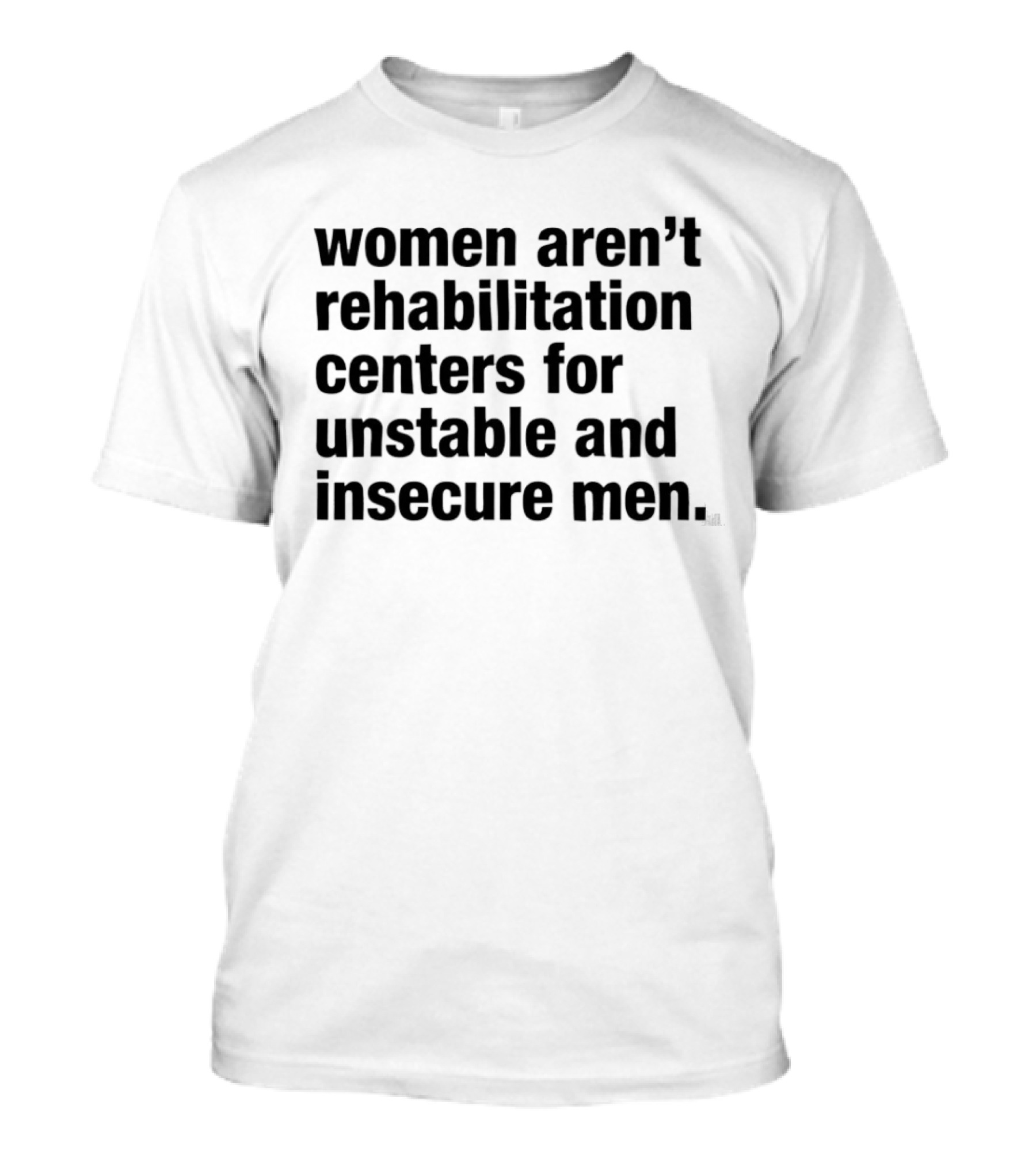 Women Aren't Rehabilitation Centers For Unstable And Insecure Men Empowerment Message T-Shirt