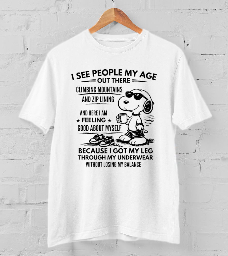 I See People My Age Climbing Mountains And Zip Lining Feeling Good About Myself Because I Got My Leg Through My Underwear Without Losing My Balance T-Shirt