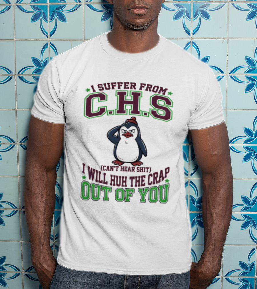 Penguin I Suffer From C.H.S Can't Hear Shit Will Huh The Crap Out Of You T-Shirt