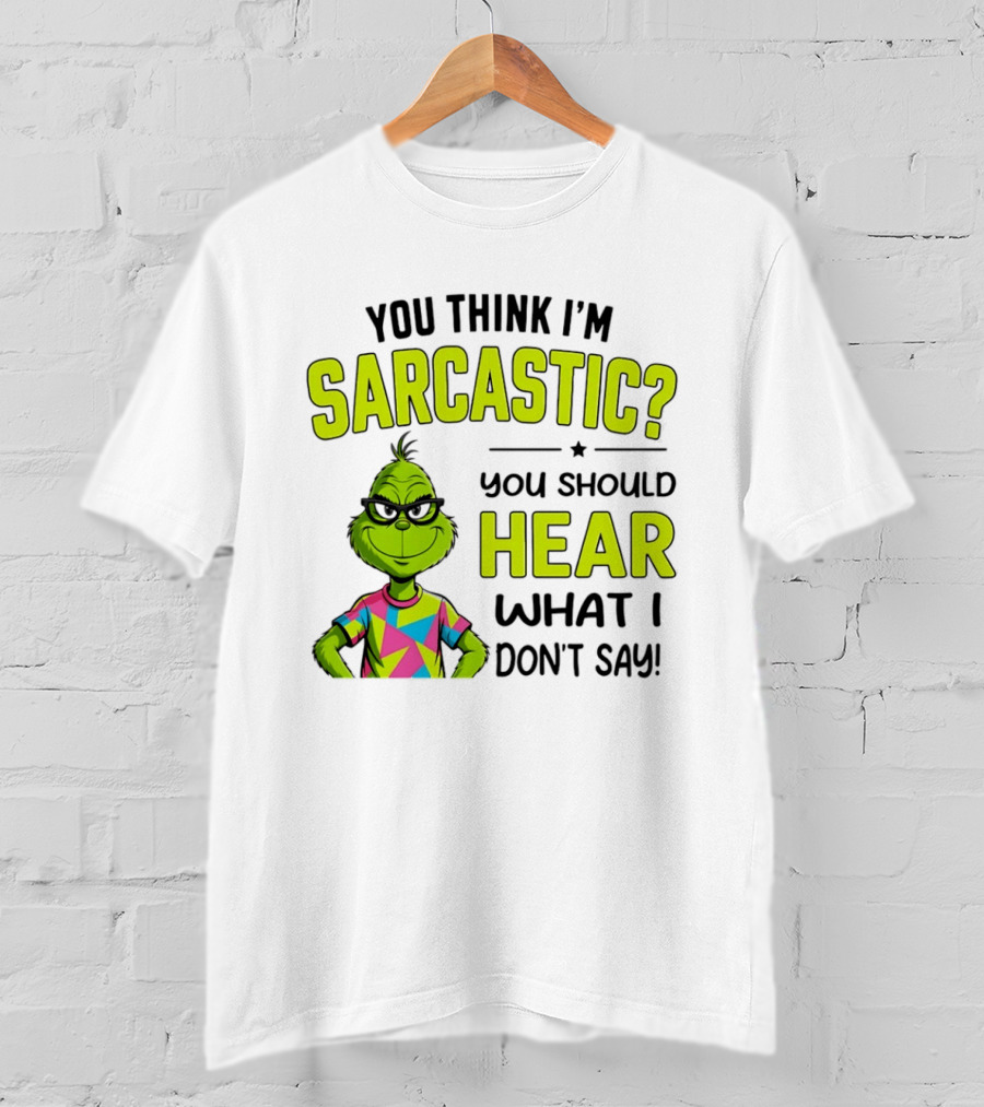 You Think I'm Sarcastic Grinch You Should Hear What I Don't Say T-Shirt