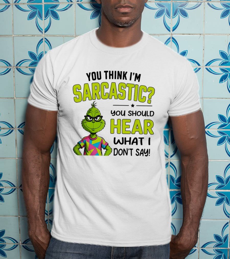 You Think I'm Sarcastic Grinch You Should Hear What I Don't Say T-Shirt