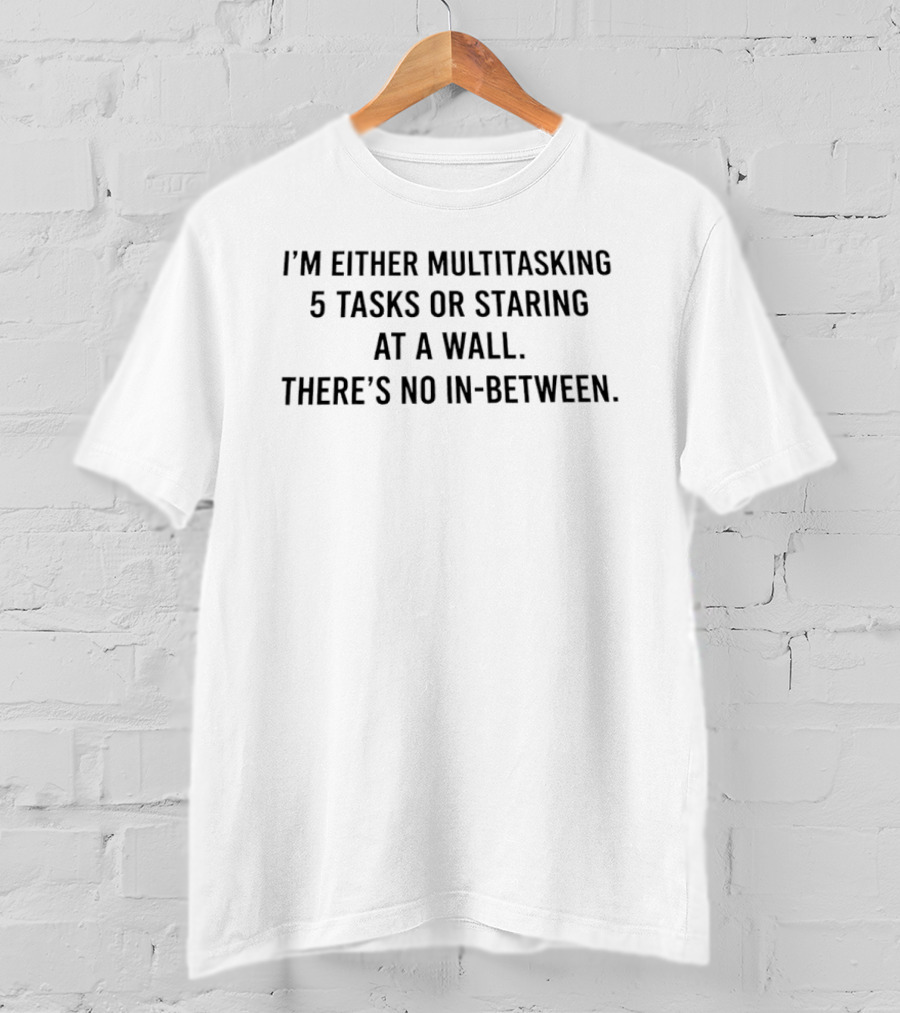 I'm Either Multitasking 5 Tasks Or Staring At A Wall There's No In Between T-Shirt