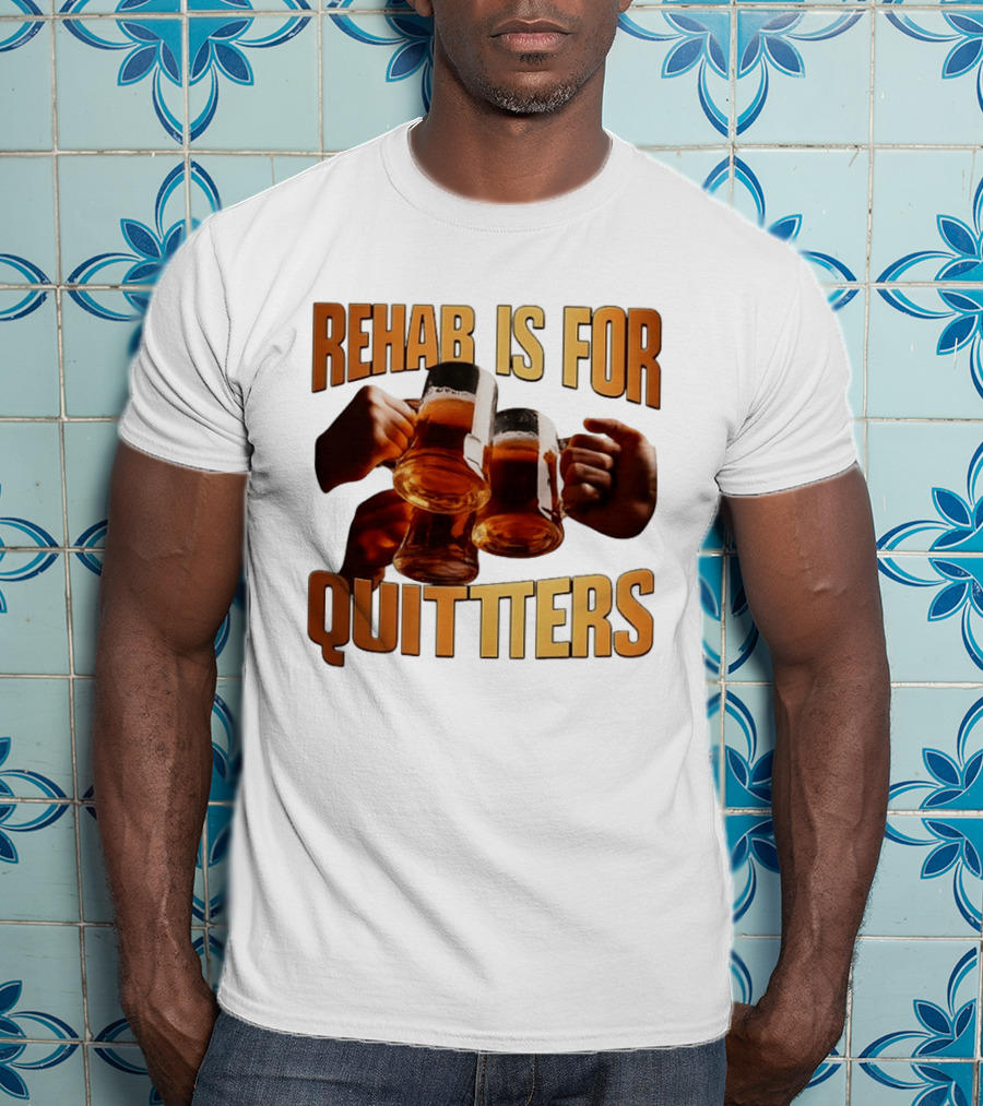Rehab Is For Quitters Beer Drinking Cheers S T-Shirt
