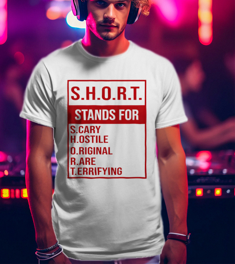 S.H.O.R.T. Stands For Scary Hostile Original Rare Terrifying T-Shirt