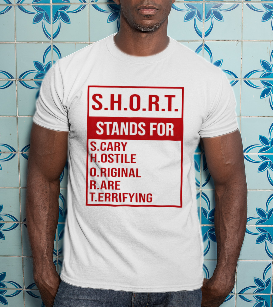 S.H.O.R.T. Stands For Scary Hostile Original Rare Terrifying T-Shirt