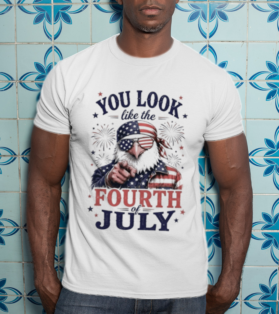 You Look Like The Fourth Of July Eagle Fireworks American Flag T-Shirt