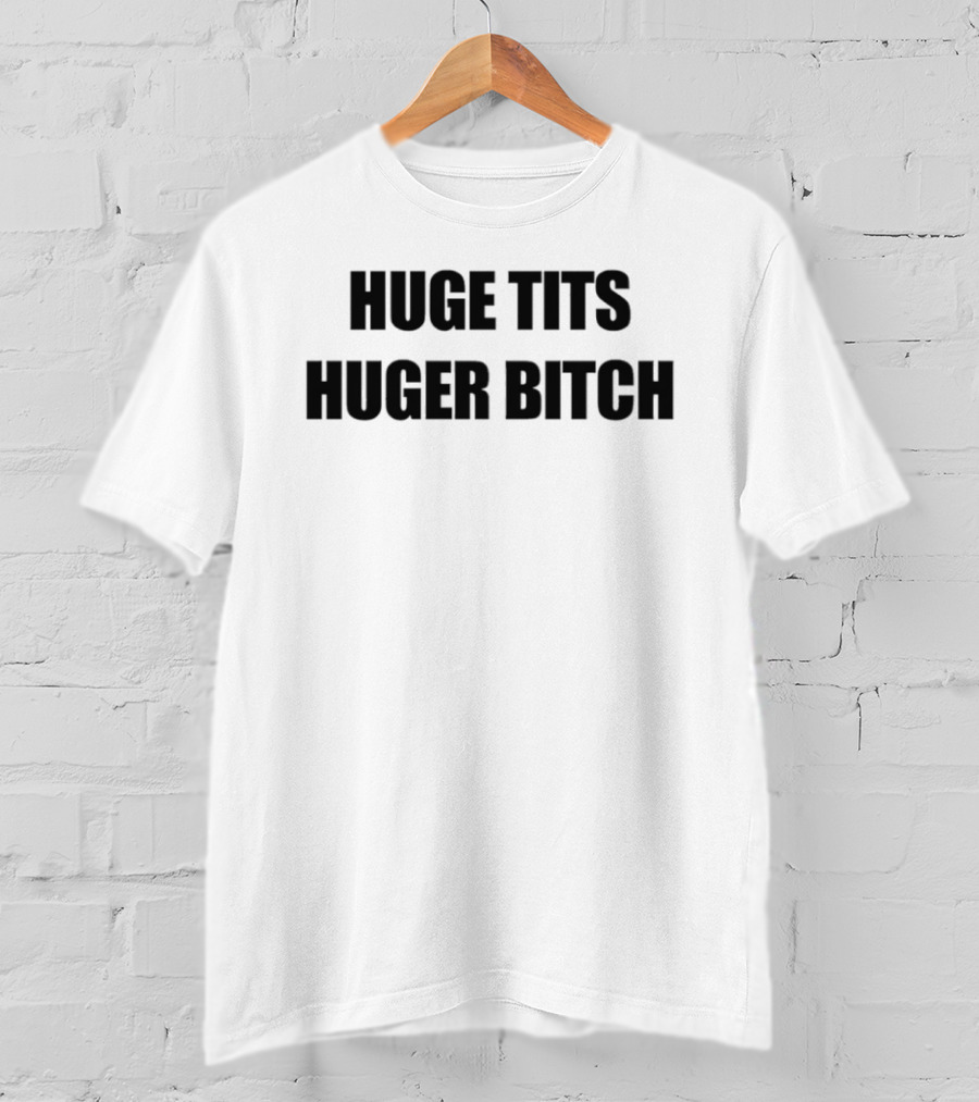 Huge Tits Huger Bitch Humor T-Shirt
