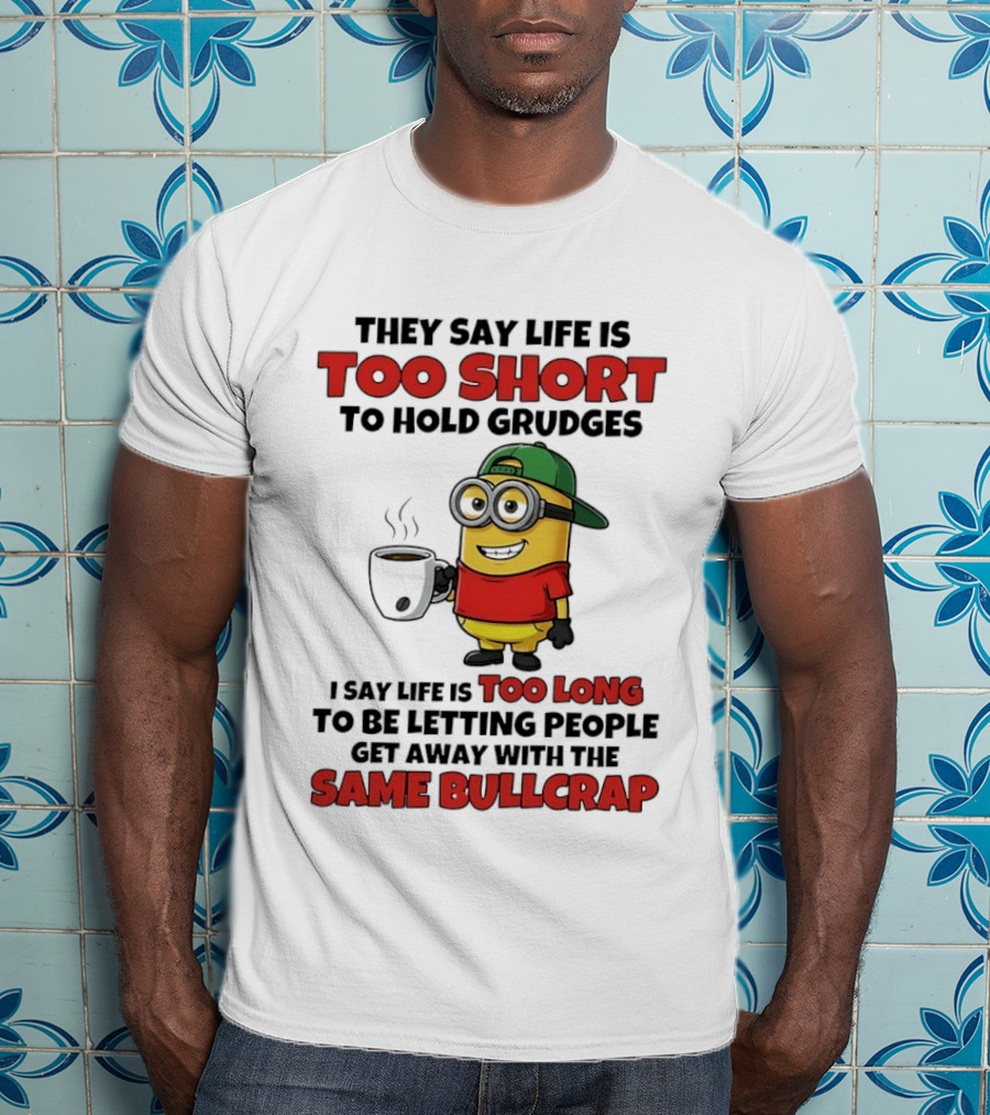 They Say Life Is Too Short To Hold Grudges Minion Coffee Humor Same Bullcrap T-Shirt