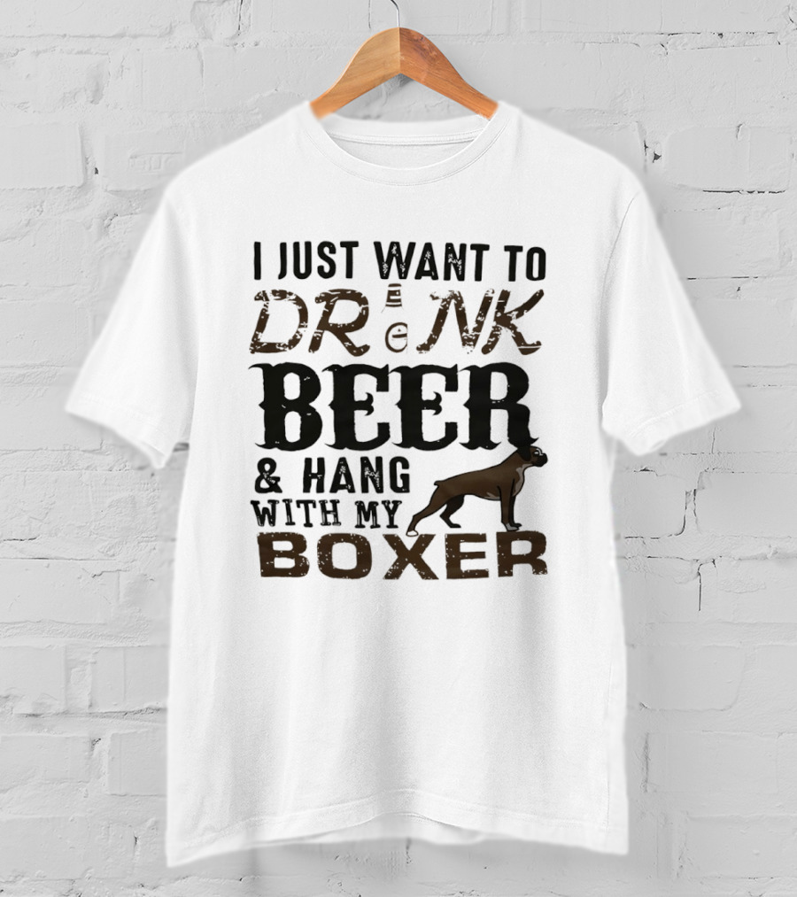 I Just Want To Drink Beer And Hang With My Boxer Dog T-Shirt