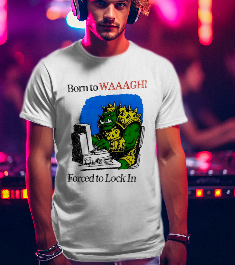 Born To WAAAGH Forced To Lock In Warhammer Orc Gamer T-Shirt