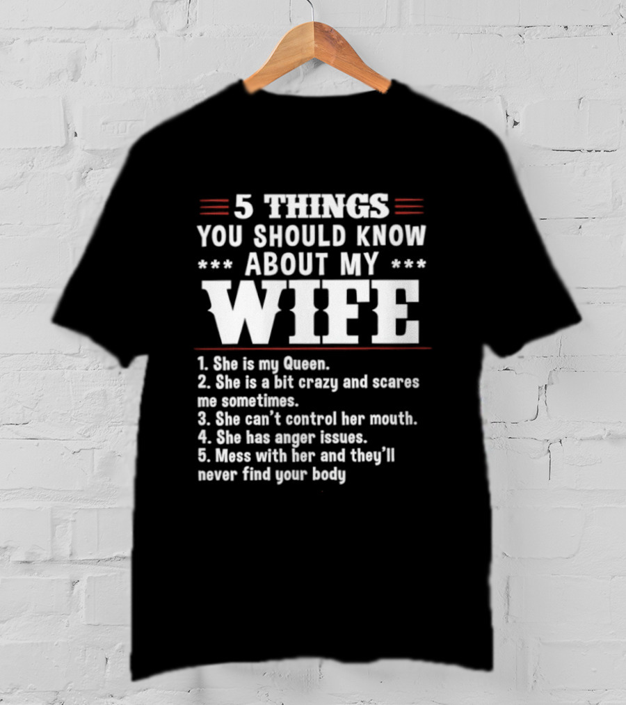 5 Things You Should Know About My Wife She Is My Queen A Bit Crazy Can't Control Her Mouth Anger Issues Mess With Her Never Find Your Body T-Shirt