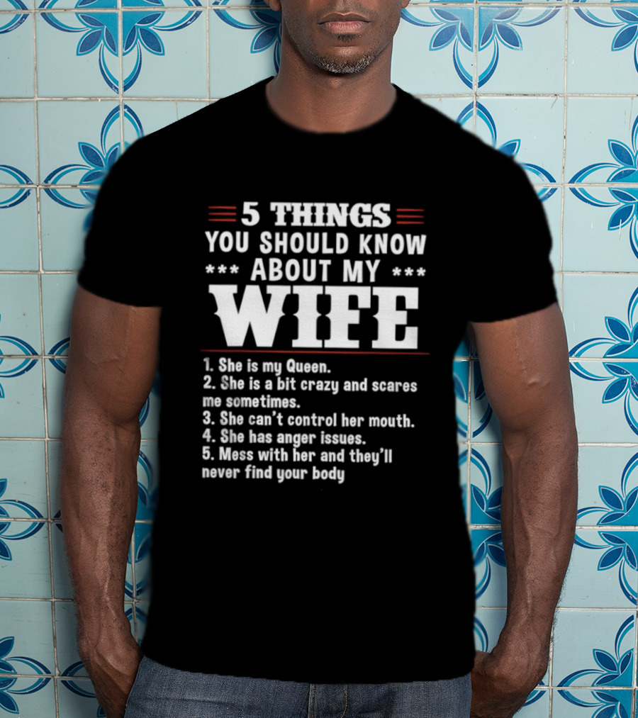 5 Things You Should Know About My Wife She Is My Queen A Bit Crazy Can't Control Her Mouth Anger Issues Mess With Her Never Find Your Body T-Shirt