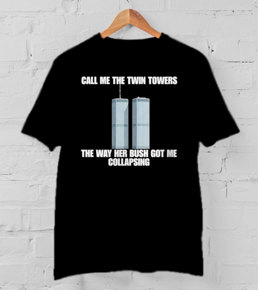 Call Me The Twin Towers The Way Her Bush Got Me Collapsing T-Shirt