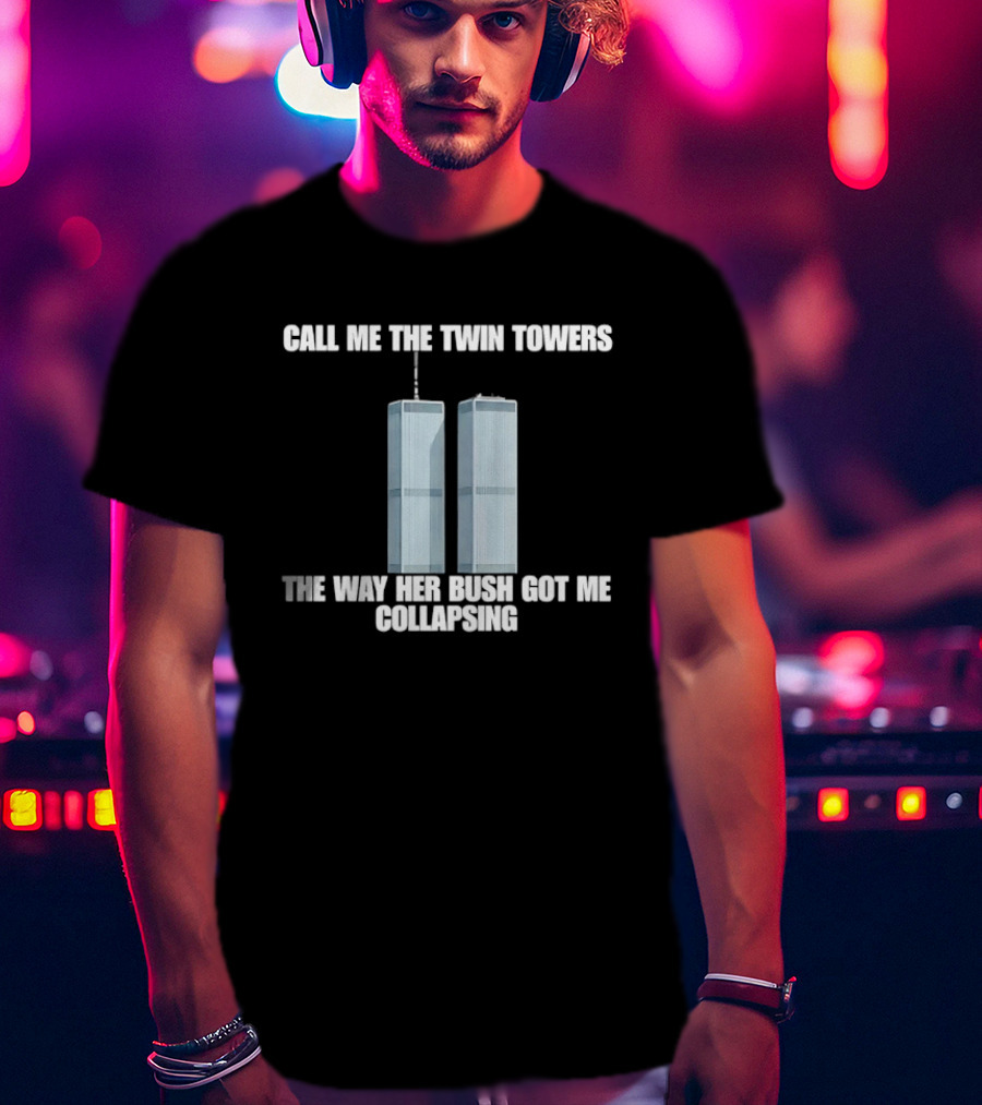 Call Me The Twin Towers The Way Her Bush Got Me Collapsing T-Shirt