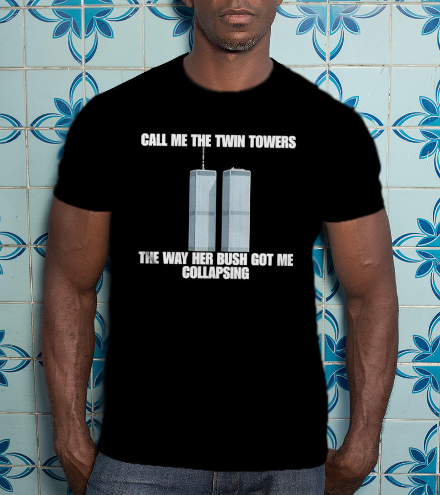 Call Me The Twin Towers The Way Her Bush Got Me Collapsing T-Shirt
