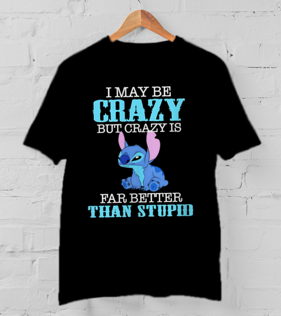 I May Be Crazy But Crazy Is Far Better Than Stupid Stitch T-Shirt