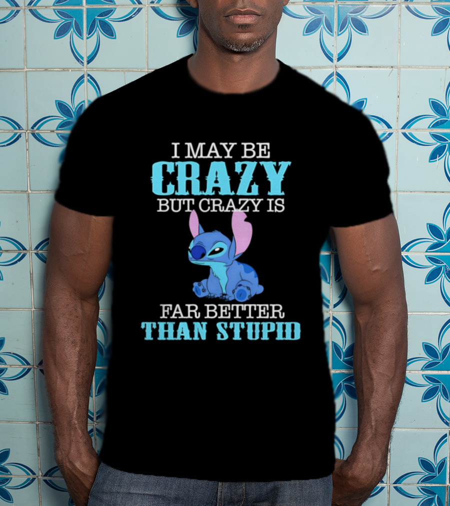 I May Be Crazy But Crazy Is Far Better Than Stupid Stitch T-Shirt