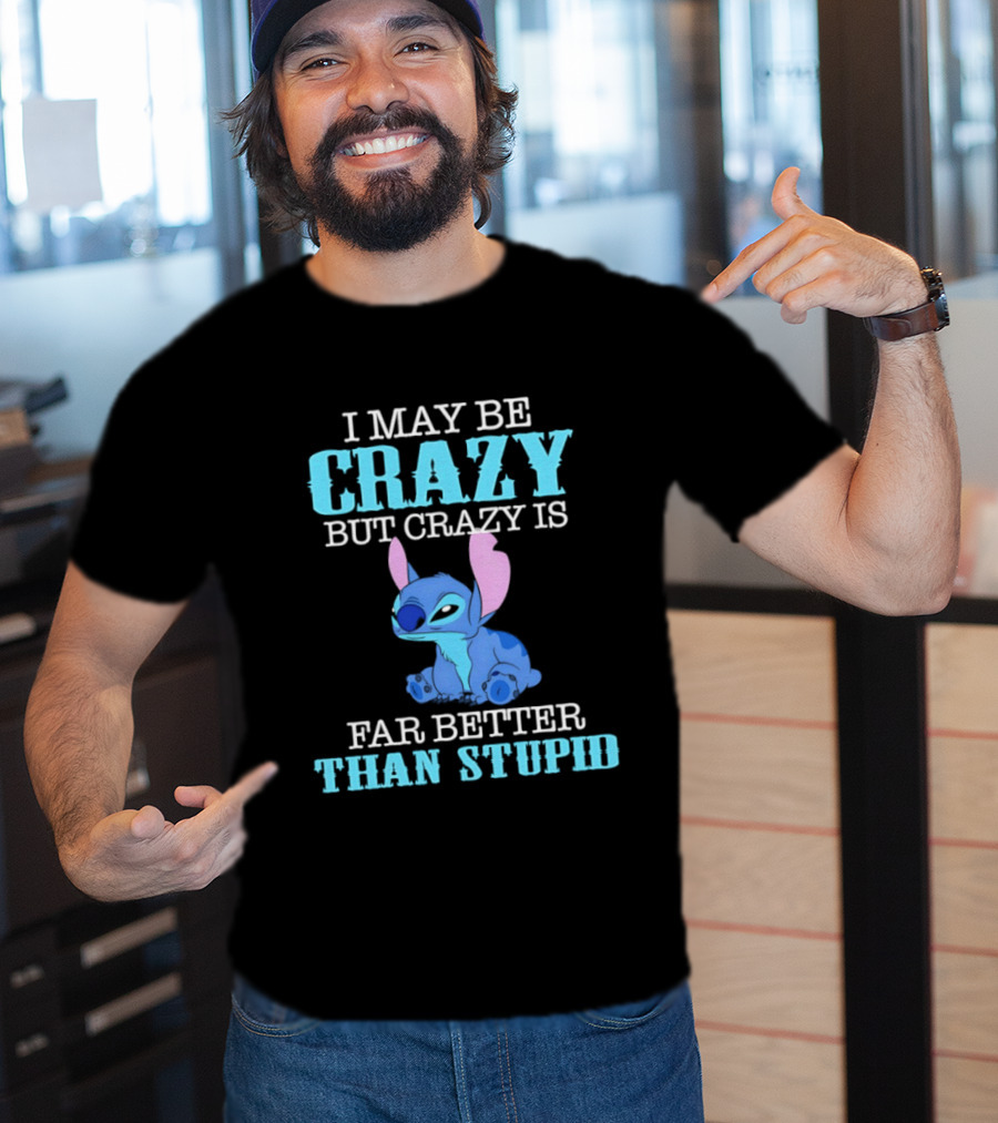 I May Be Crazy But Crazy Is Far Better Than Stupid Stitch T-Shirt