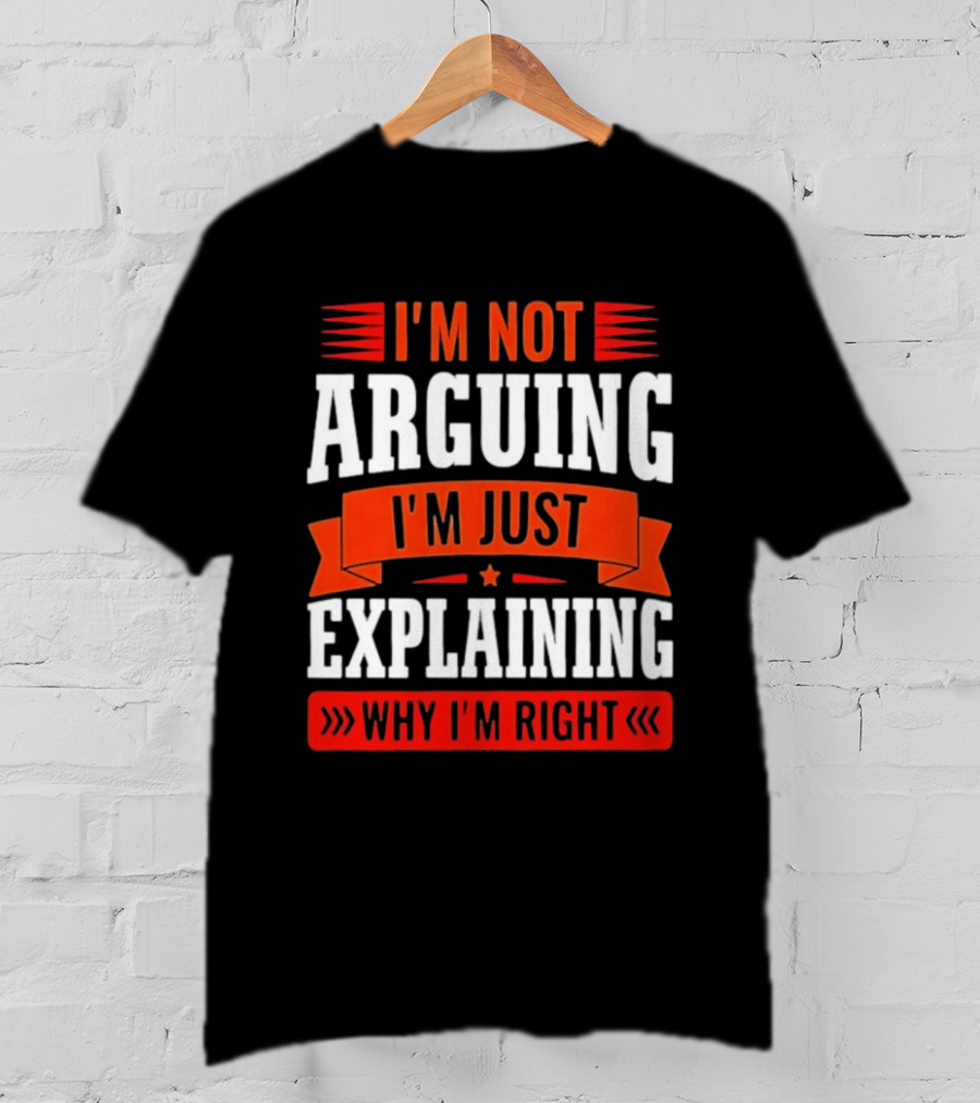 I'm Not Arguing I'm Just Explaining Why I'm Right Text Red White T-Shirt