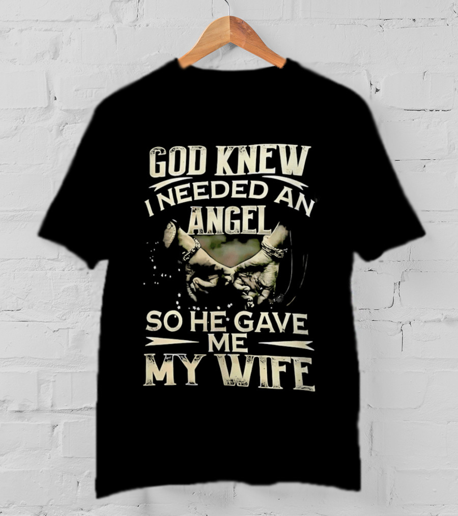 God Knew I Needed An Angel So He Gave Me My Wife T-Shirt