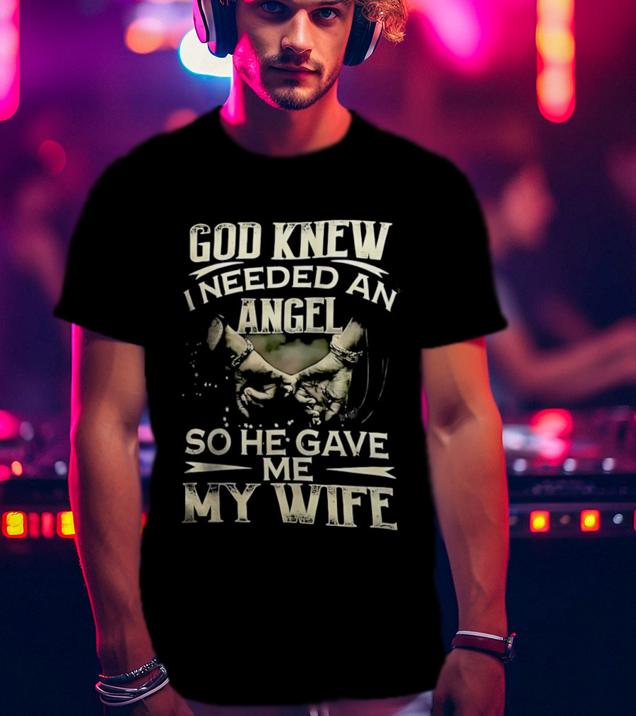 God Knew I Needed An Angel So He Gave Me My Wife T-Shirt