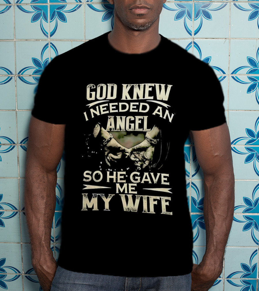 God Knew I Needed An Angel So He Gave Me My Wife T-Shirt