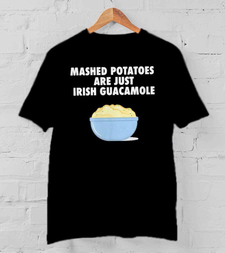 Mashed Potatoes Are Just Irish Guacamole Bowl T-Shirt