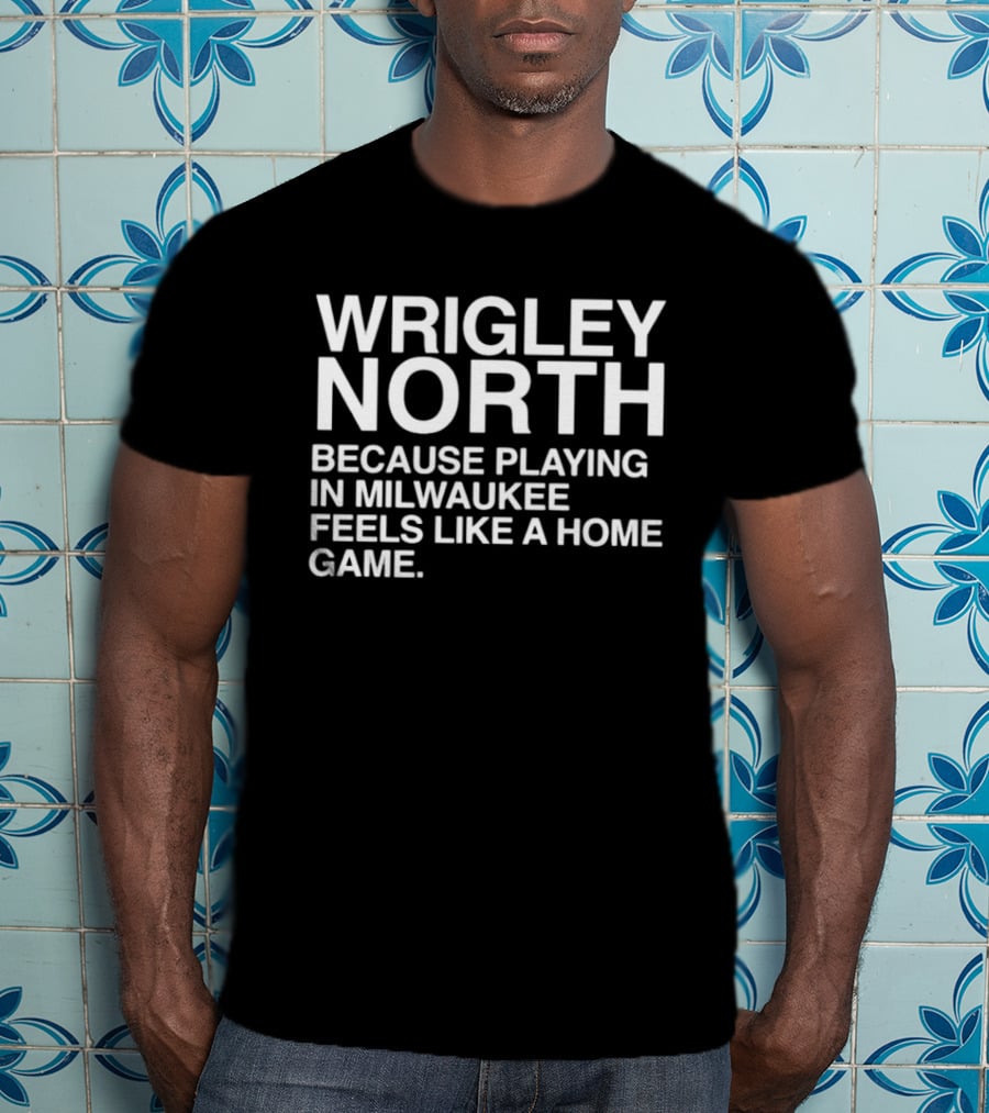 Wrigley North Because Playing In Milwaukee Feels Like A Home Game T-Shirt