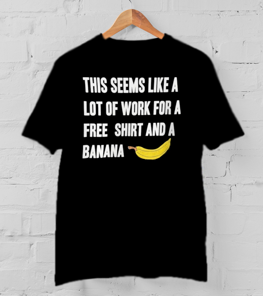 This Seems Like A Lot Of Work For A Free And A Banana T-Shirt