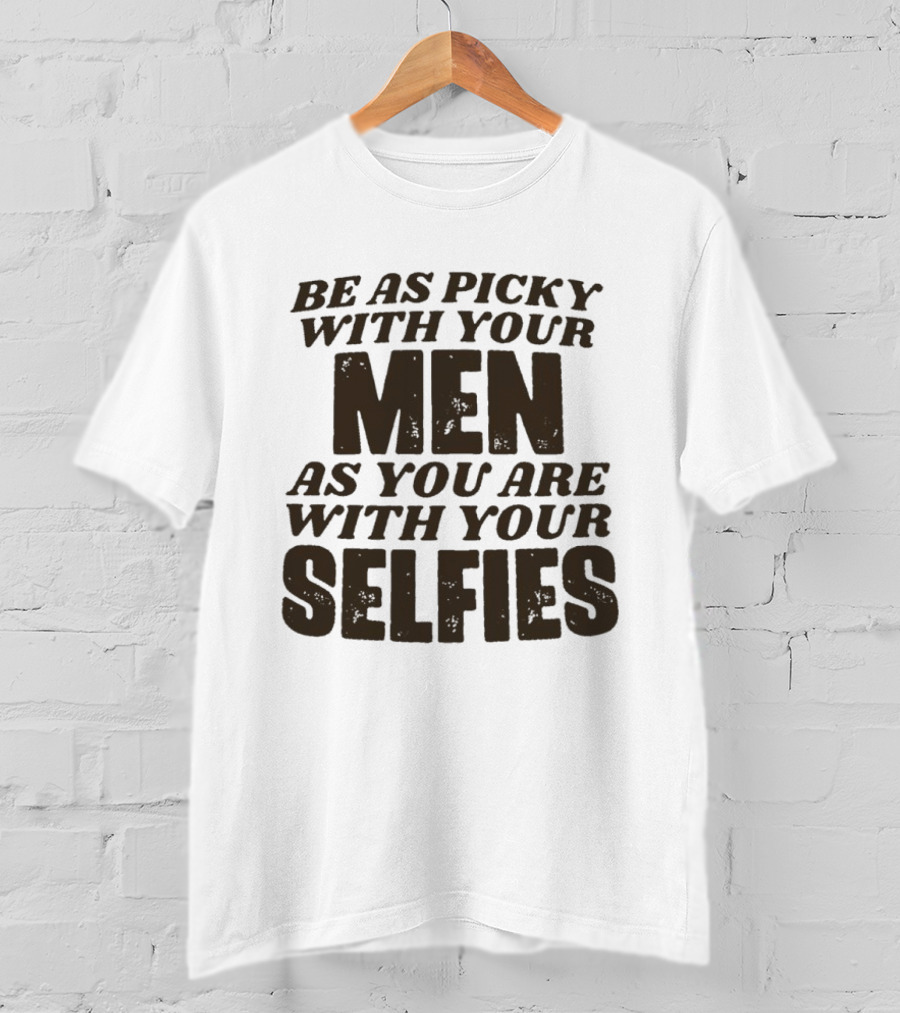 Be As Picky With Your Men As You Are With Your Selfies T-Shirt