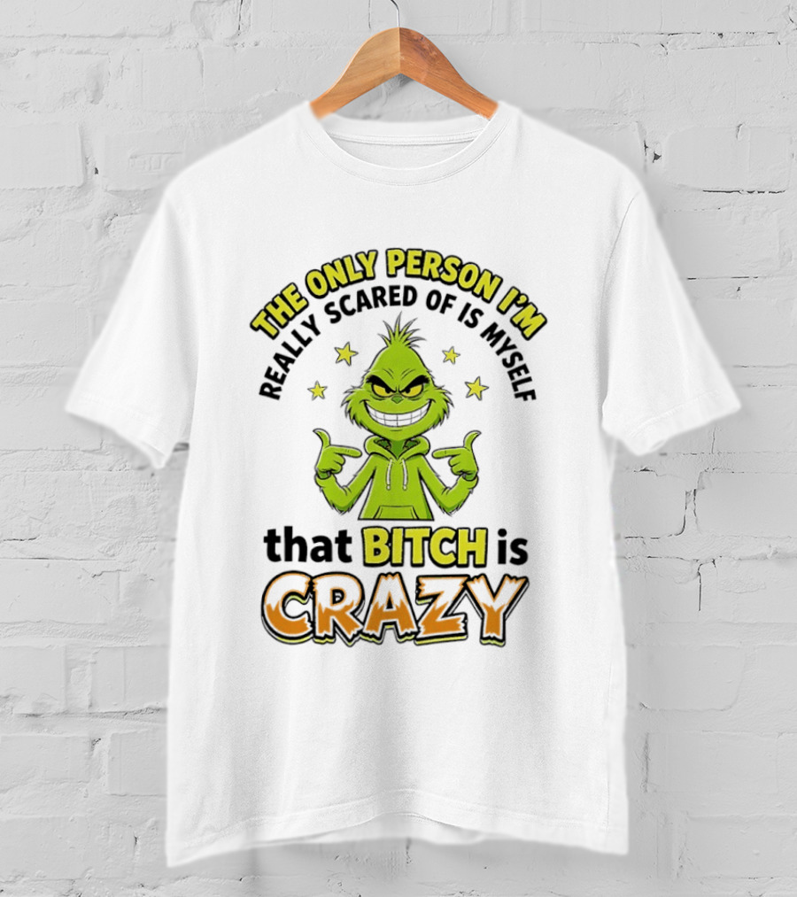 The Only Person I'm Really Scared Of Is Myself That Bitch Is Crazy Grinch T-Shirt