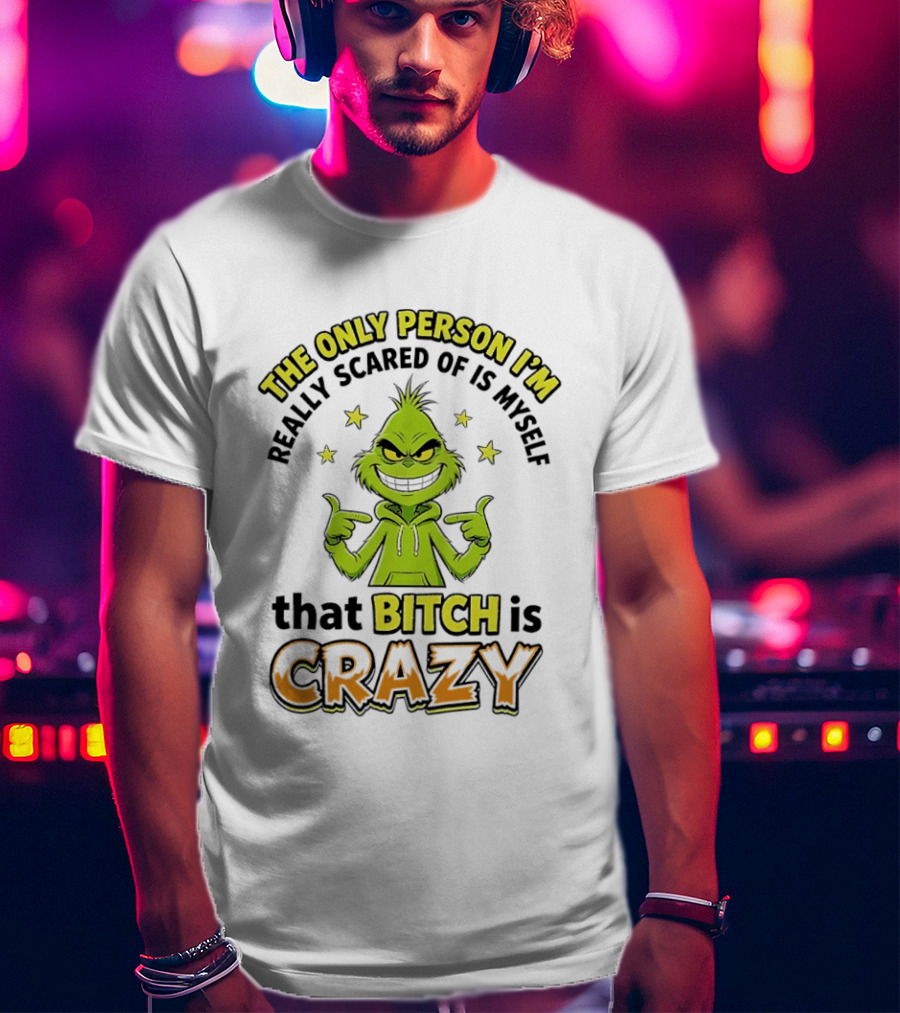 The Only Person I'm Really Scared Of Is Myself That Bitch Is Crazy Grinch T-Shirt