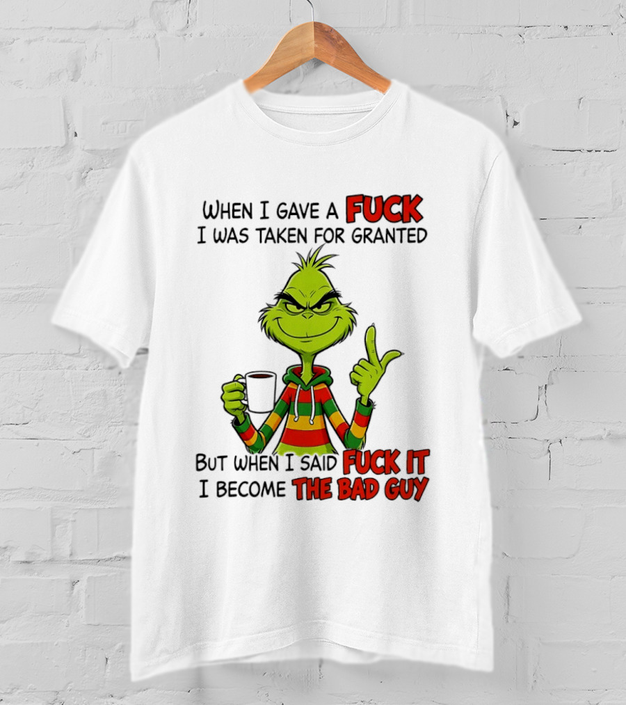 When I Gave A Fuck I Was Taken For Granted But When I Said Fuck It I Become The Bad Guy Grinch T-Shirt