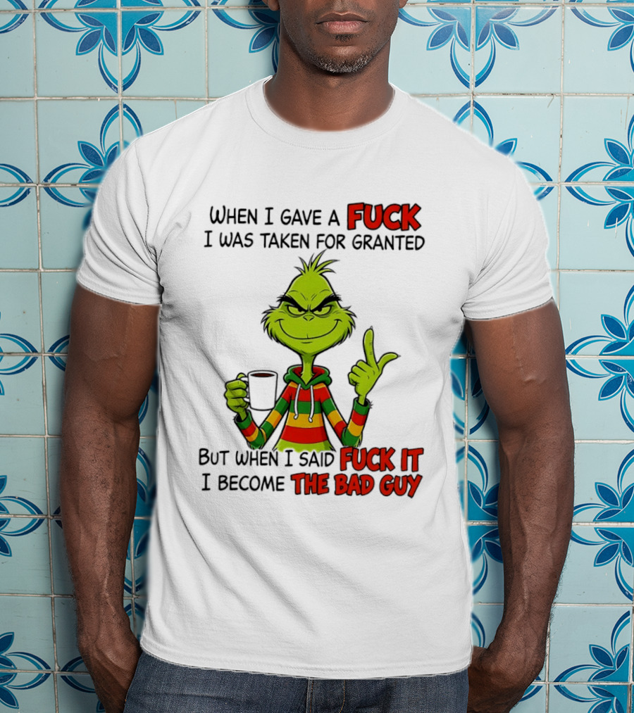 When I Gave A Fuck I Was Taken For Granted But When I Said Fuck It I Become The Bad Guy Grinch T-Shirt